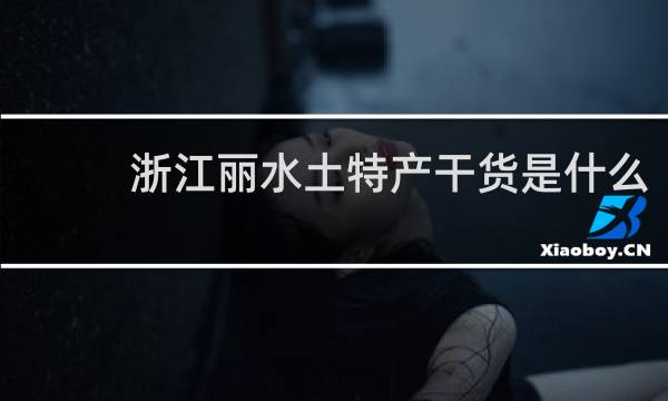 浙江丽水土特产干货是什么