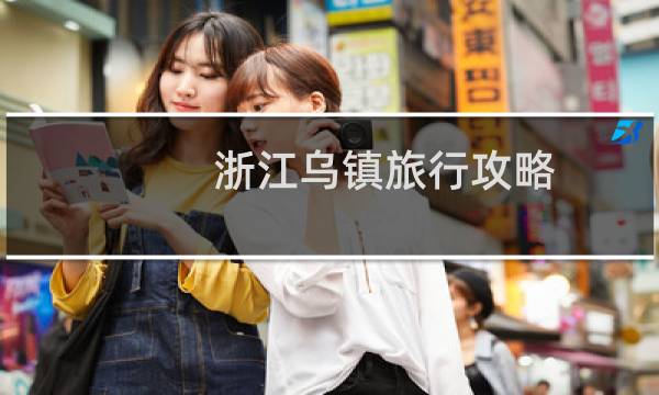 浙江乌镇旅行攻略