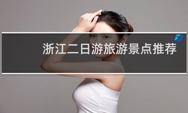 浙江二日游旅游景点推荐