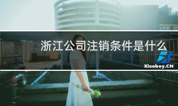 浙江公司注销条件是什么