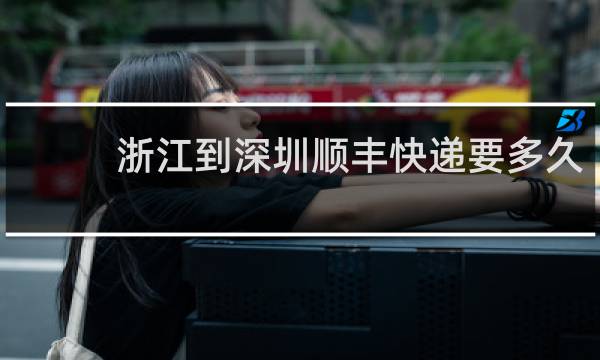 浙江到深圳顺丰快递要多久