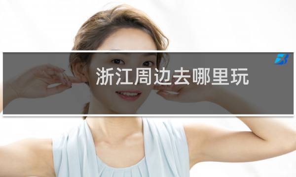 浙江周边去哪里玩