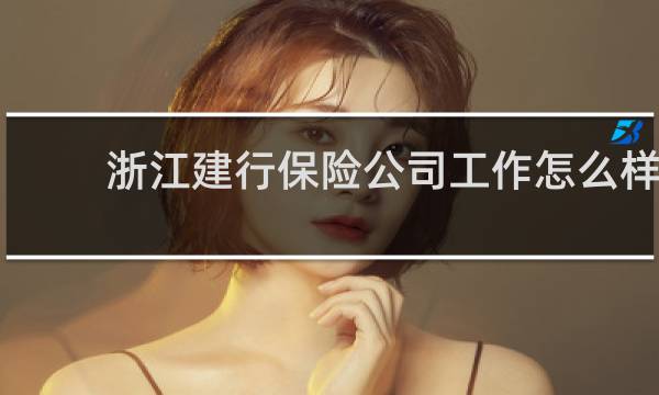 浙江建行保险公司工作怎么样