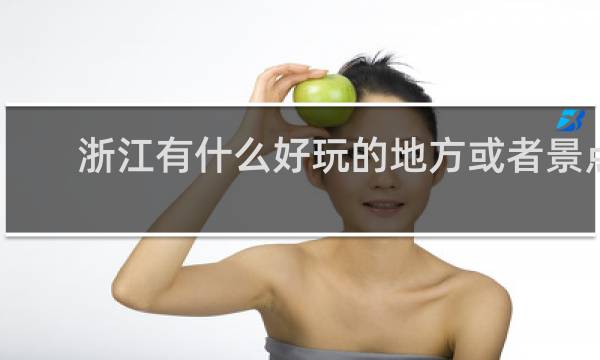 浙江有什么好玩的地方或者景点