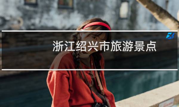 浙江绍兴市旅游景点