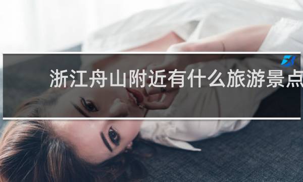 浙江舟山附近有什么旅游景点