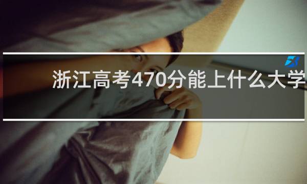 浙江高考470分能上什么大学