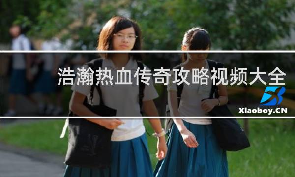 浩瀚热血传奇攻略视频大全