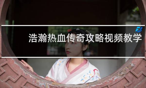 浩瀚热血传奇攻略视频教学