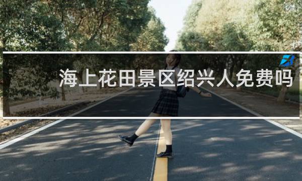 海上花田景区绍兴人免费吗