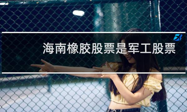 海南橡胶股票是军工股票