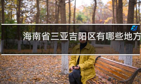 海南省三亚吉阳区有哪些地方