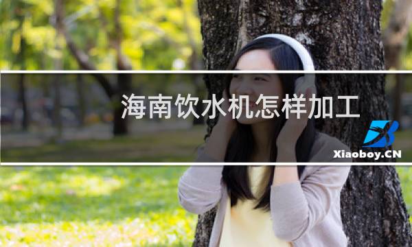 海南饮水机怎样加工