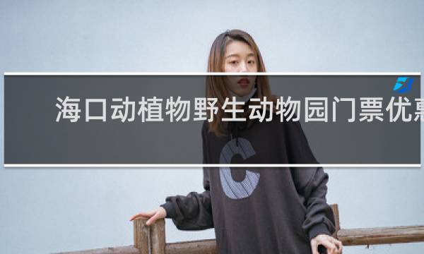 海口动植物野生动物园门票优惠