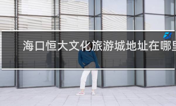 海口恒大文化旅游城地址在哪里