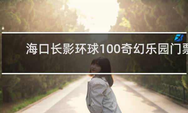 海口长影环球100奇幻乐园门票