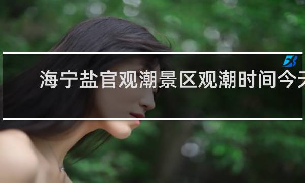 海宁盐官观潮景区观潮时间今天
