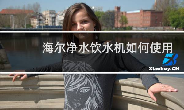 海尔净水饮水机如何使用