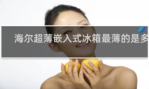 海尔超薄嵌入式冰箱最薄的是多少