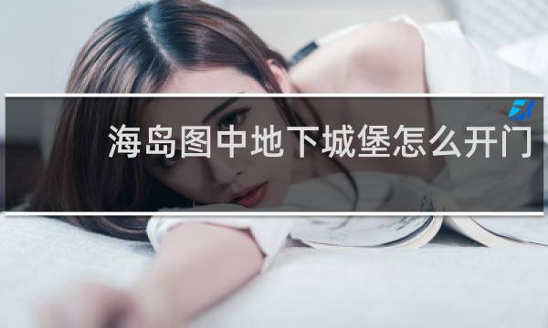 海岛图中地下城堡怎么开门