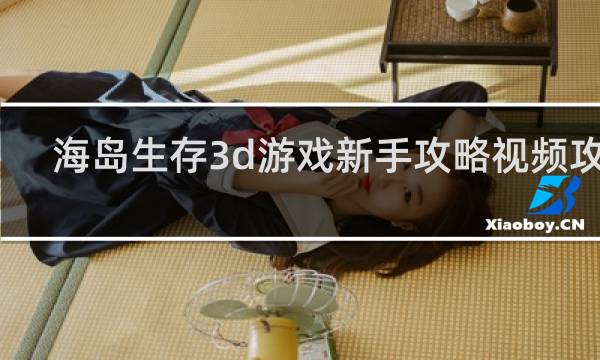 海岛生存3d游戏新手攻略视频攻略