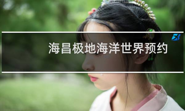 海昌极地海洋世界预约