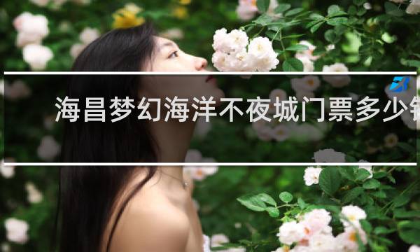 海昌梦幻海洋不夜城门票多少钱