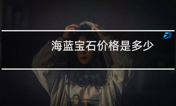 海蓝宝石价格是多少