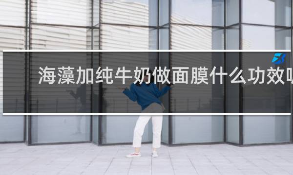 海藻加纯牛奶做面膜什么功效呢