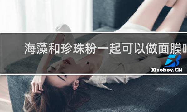海藻和珍珠粉一起可以做面膜吗