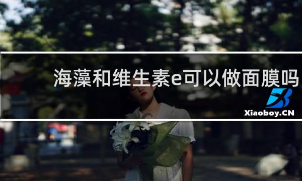 海藻和维生素e可以做面膜吗