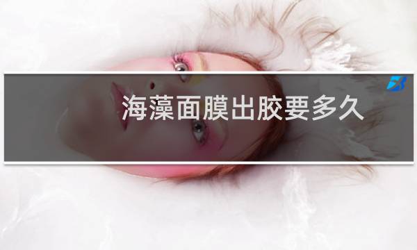 海藻面膜出胶要多久