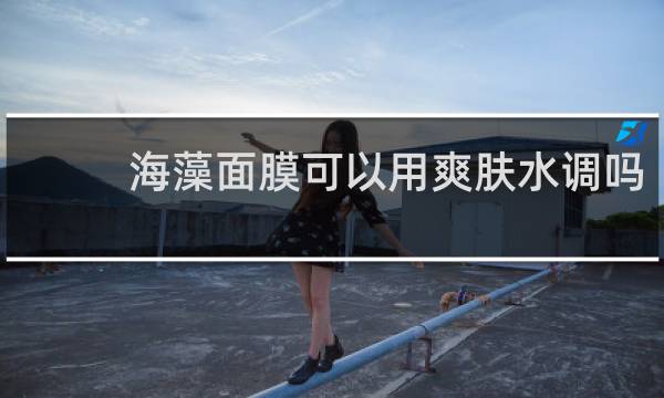 海藻面膜可以用爽肤水调吗