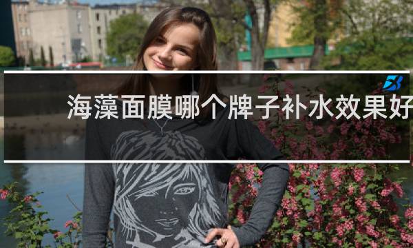 海藻面膜哪个牌子补水效果好?知乎