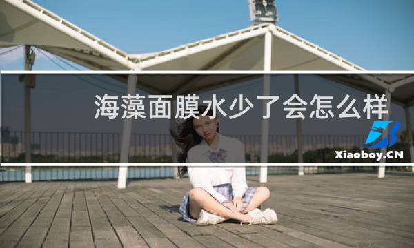 海藻面膜水少了会怎么样