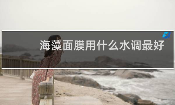海藻面膜用什么水调最好