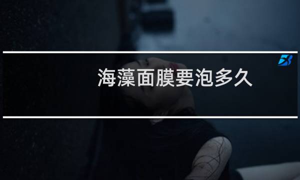 海藻面膜要泡多久