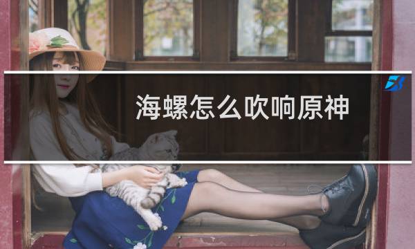 海螺怎么吹响原神