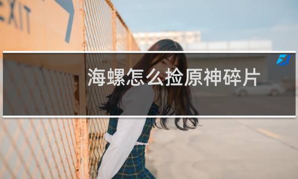 海螺怎么捡原神碎片