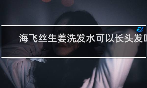 海飞丝生姜洗发水可以长头发吗