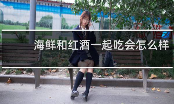 海鲜和红酒一起吃会怎么样