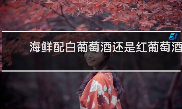 海鲜配白葡萄酒还是红葡萄酒