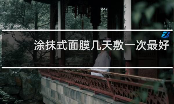 涂抹式面膜几天敷一次最好