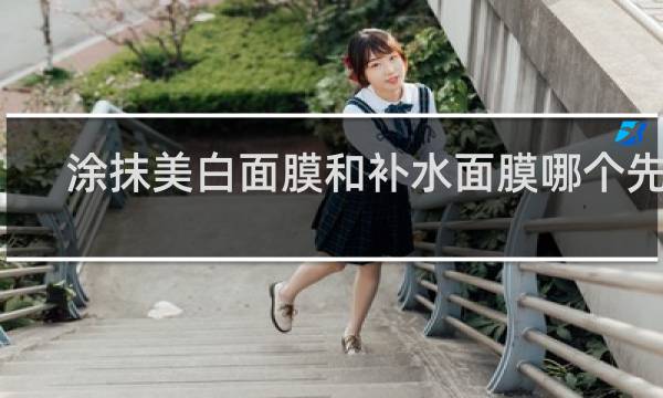 涂抹美白面膜和补水面膜哪个先用