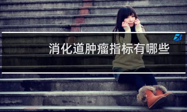 消化道肿瘤指标有哪些