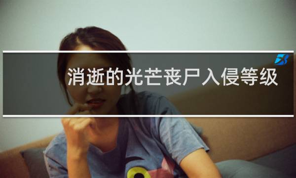消逝的光芒丧尸入侵等级
