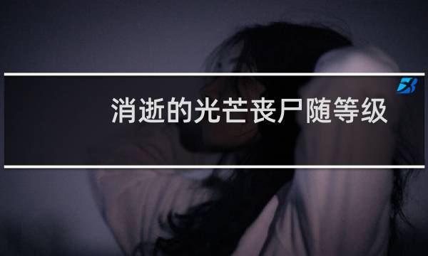 消逝的光芒丧尸随等级