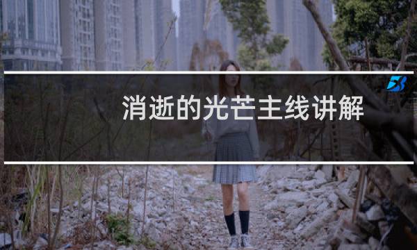 消逝的光芒主线讲解