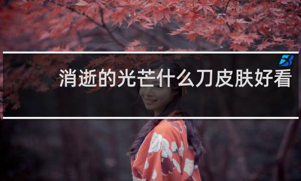 消逝的光芒什么刀皮肤好看