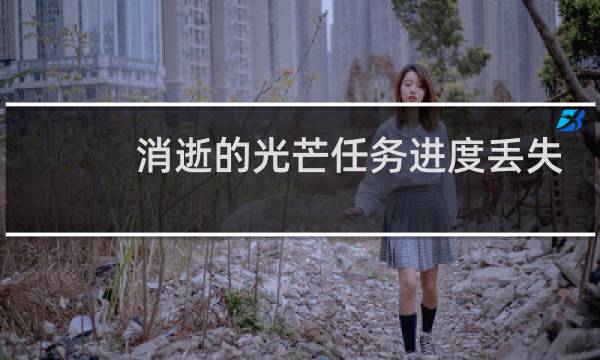 消逝的光芒任务进度丢失